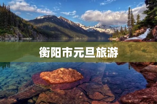 衡阳市元旦旅游