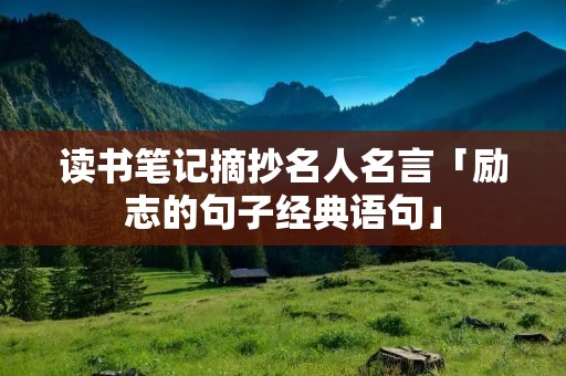 读书笔记摘抄名人名言「励志的句子经典语句」