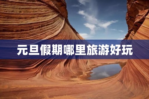 元旦假期哪里旅游好玩