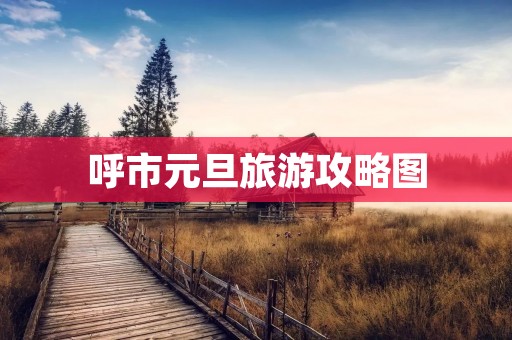 呼市元旦旅游攻略图