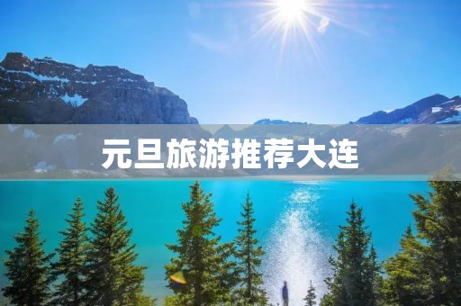 元旦旅游推荐大连
