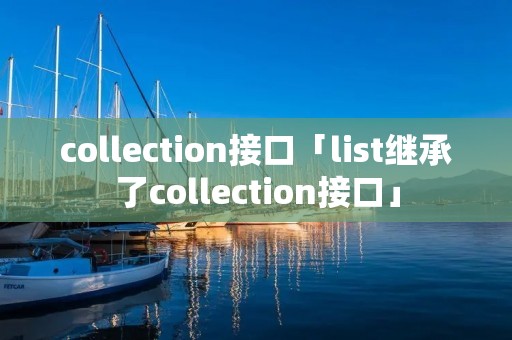 collection接口「list继承了collection接口」 collection接口「list继承了collection接口」