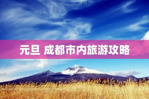 元旦 成都市内旅游攻略