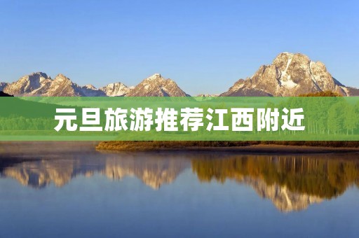 元旦旅游推荐江西附近