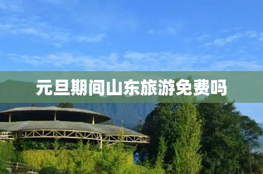 元旦期间山东旅游免费吗