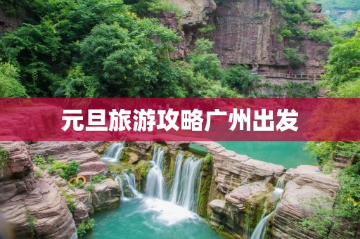 元旦旅游攻略广州出发