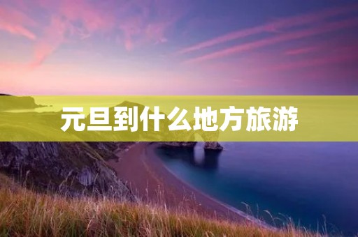 元旦到什么地方旅游