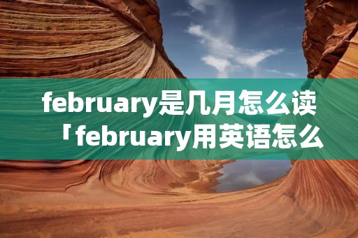february是几月怎么读「february用英语怎么念」