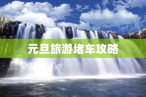 元旦旅游堵车攻略