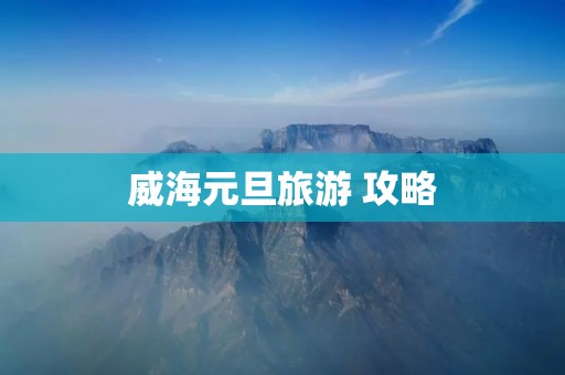 威海元旦旅游 攻略