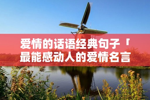 爱情的话语经典句子「最能感动人的爱情名言名句」