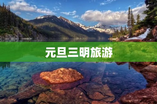 元旦三明旅游