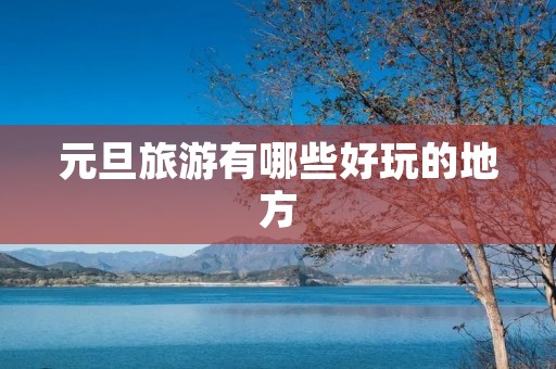 元旦旅游有哪些好玩的地方