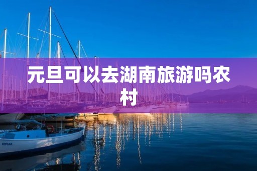 元旦可以去湖南旅游吗农村