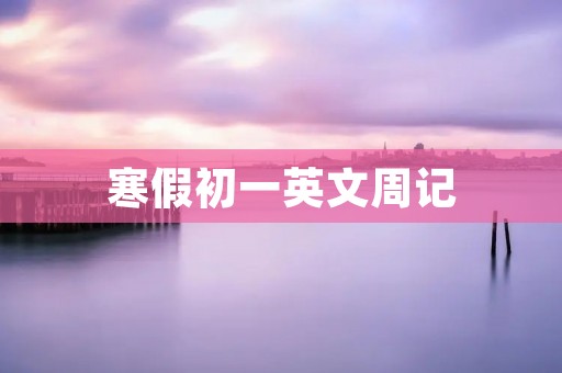 寒假初一英文周记
