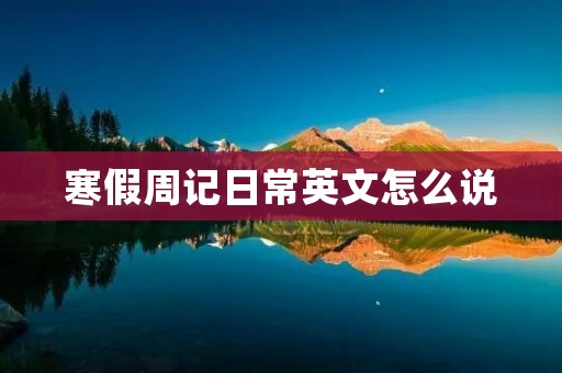 寒假周记日常英文怎么说