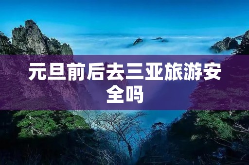 元旦前后去三亚旅游安全吗