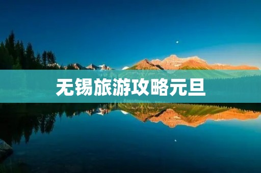 无锡旅游攻略元旦 无锡旅游攻略元旦