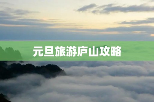 元旦旅游庐山攻略