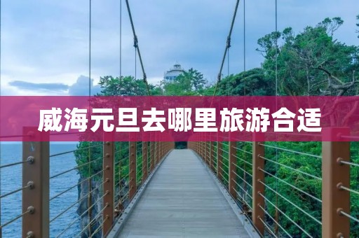 威海元旦去哪里旅游合适