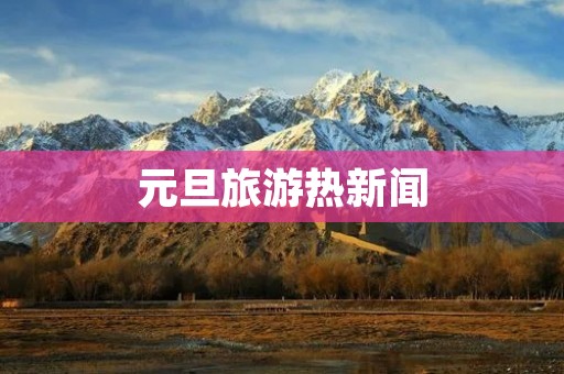 元旦旅游热新闻
