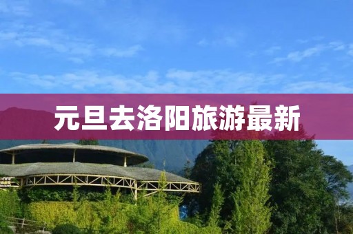 元旦去洛阳旅游最新