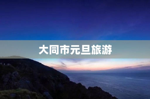 大同市元旦旅游