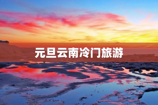 元旦云南冷门旅游