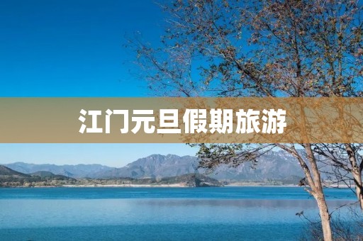 江门元旦假期旅游 江门元旦假期旅游