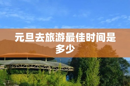 元旦去旅游最佳时间是多少