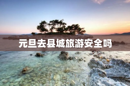 元旦去县城旅游安全吗