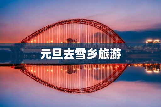 元旦去雪乡旅游