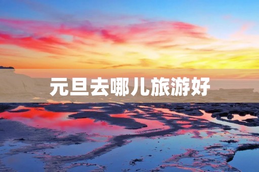 元旦去哪儿旅游好