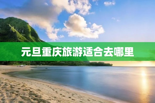 元旦重庆旅游适合去哪里