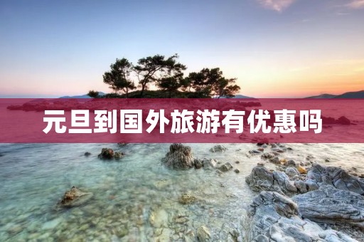 元旦到国外旅游有优惠吗