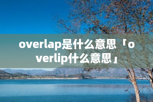 overlap是什么意思「overlip什么意思」