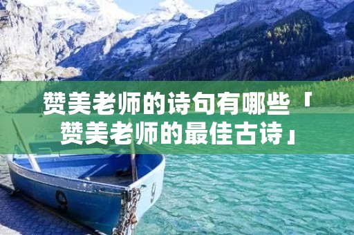 赞美老师的诗句有哪些「赞美老师的最佳古诗」