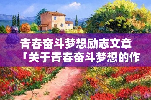 青春奋斗梦想励志文章「关于青春奋斗梦想的作文」