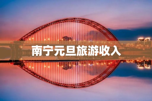 南宁元旦旅游收入