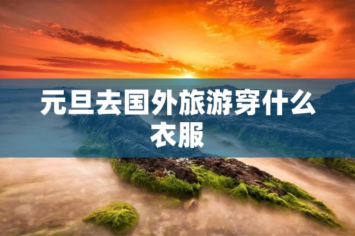元旦去国外旅游穿什么衣服
