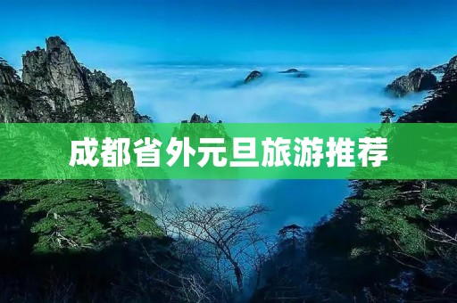 成都省外元旦旅游推荐