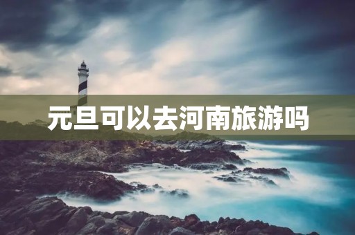 元旦可以去河南旅游吗