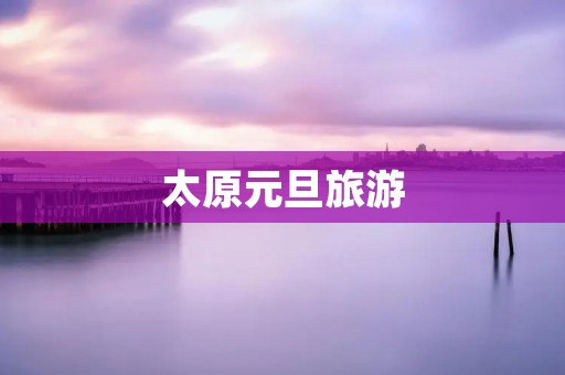 太原元旦旅游