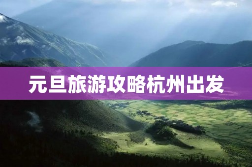 元旦旅游攻略杭州出发