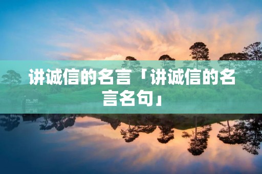 讲诚信的名言「讲诚信的名言名句」