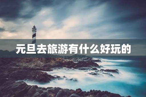 元旦去旅游有什么好玩的
