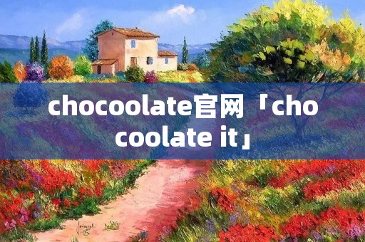 chocoolate官网「chocoolate it」 chocoolate官网「chocoolate it」