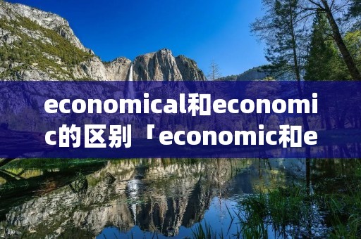 economical和economic的区别「economic和economy」