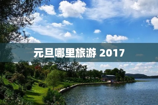 元旦哪里旅游 2017