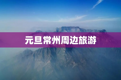 元旦常州周边旅游